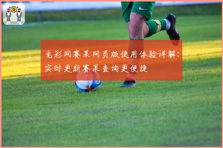 竞彩网赛果网页版使用体验详解：实时更新赛果查询更便捷