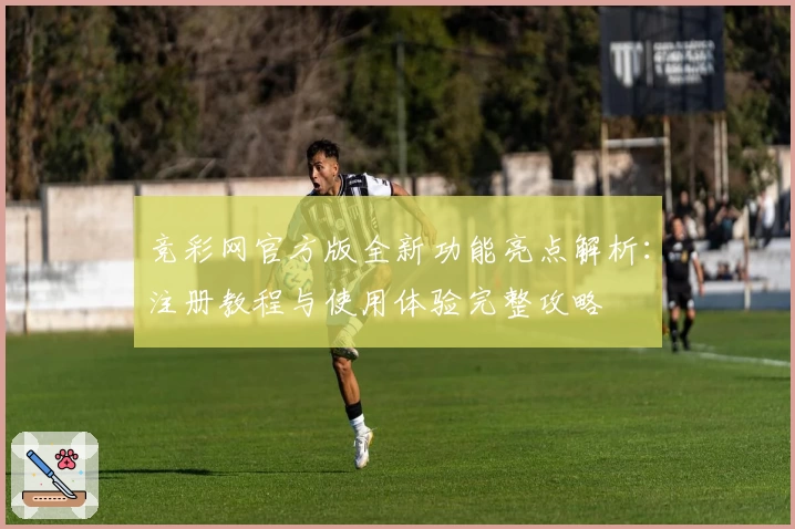 竞彩网官方版全新功能亮点解析：注册教程与使用体验完整攻略