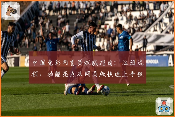 中国竞彩网首页权威指南：注册流程、功能亮点及网页版快速上手教程