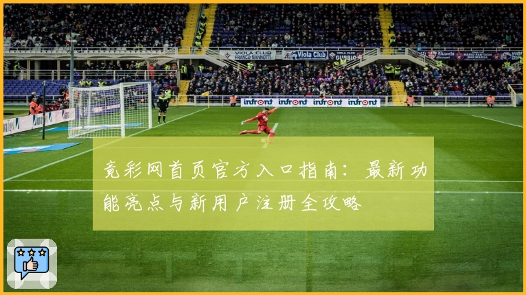 竟彩网首页官方入口指南：最新功能亮点与新用户注册全攻略