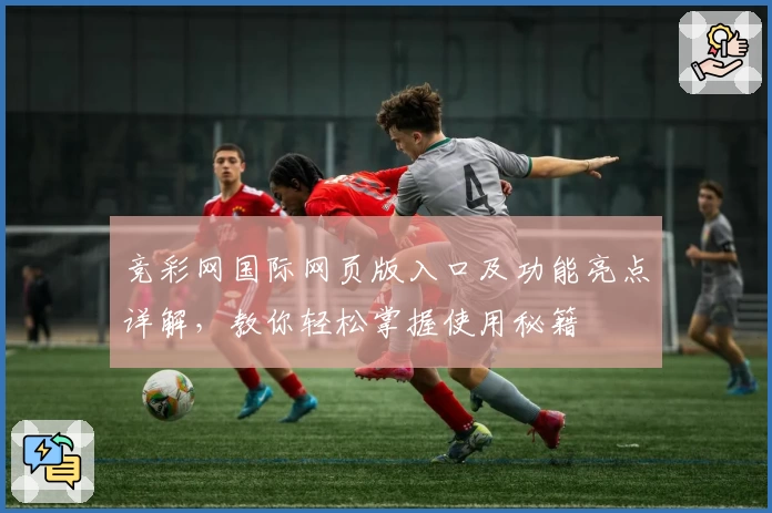 竞彩网国际网页版入口及功能亮点详解，教你轻松掌握使用秘籍