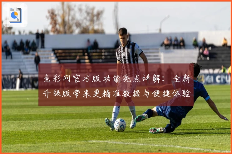 竞彩网官方版功能亮点详解：全新升级版带来更精准数据与便捷体验