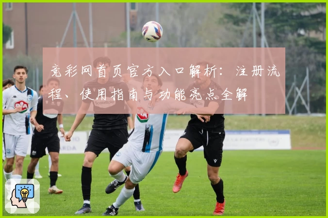 竞彩网首页官方入口解析：注册流程、使用指南与功能亮点全解