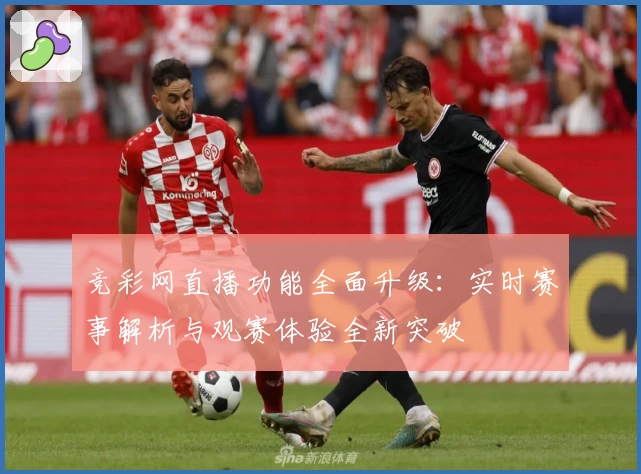 竞彩网直播功能全面升级：实时赛事解析与观赛体验全新突破