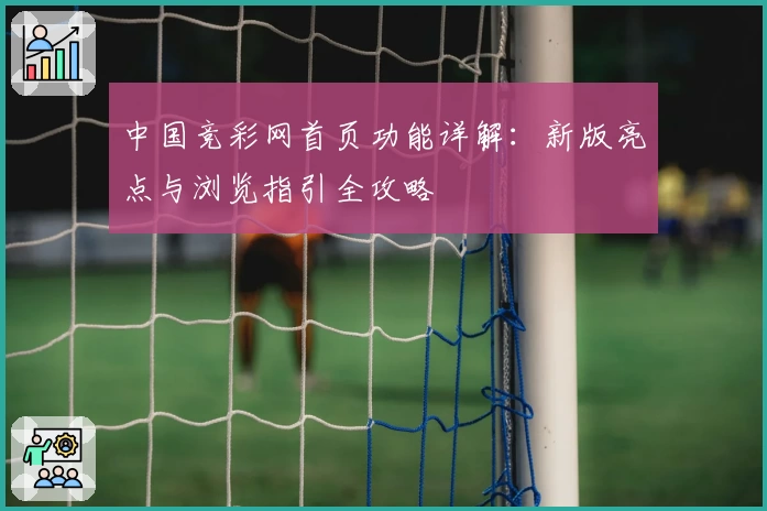 中国竞彩网首页功能详解:新版亮点与浏览指引全攻略