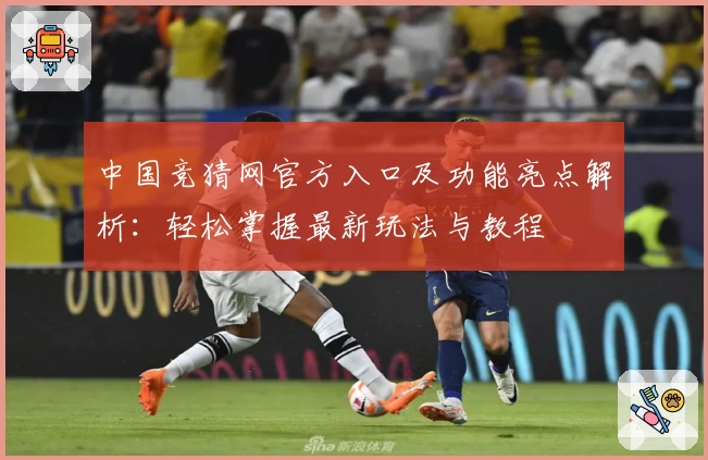 中国竞猜网官方入口及功能亮点解析：轻松掌握最新玩法与教程