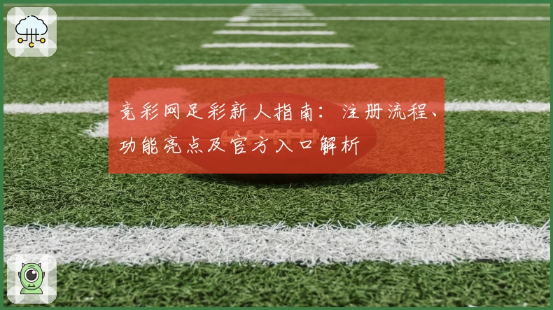 竞彩网足彩新人指南：注册流程、功能亮点及官方入口解析