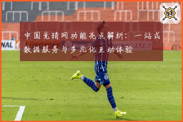 中国竞猜网功能亮点解析：一站式数据服务与多元化互动体验