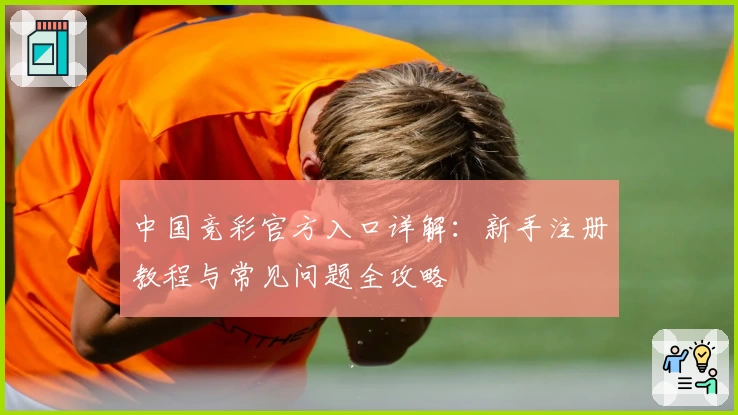中国竞彩官方入口详解：新手注册教程与常见问题全攻略