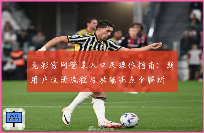 竞彩官网登录入口及操作指南：新用户注册流程与功能亮点全解析