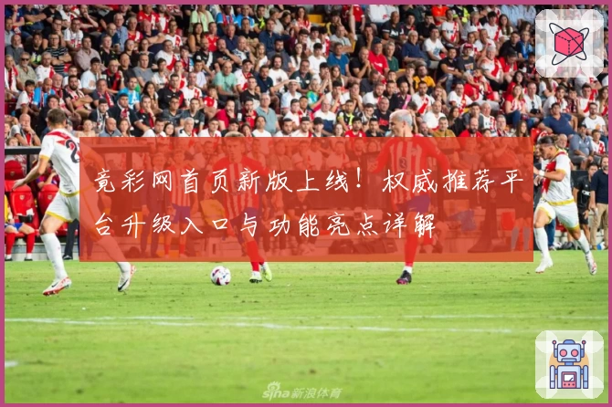 竟彩网首页新版上线！权威推荐平台升级入口与功能亮点详解
