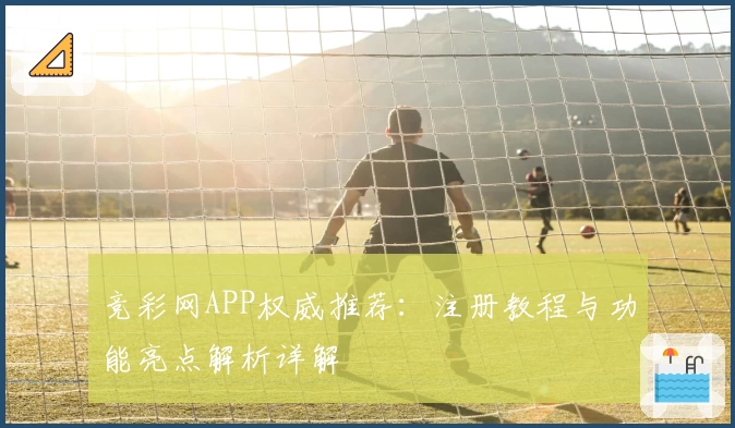 竞彩网APP权威推荐：注册教程与功能亮点解析详解