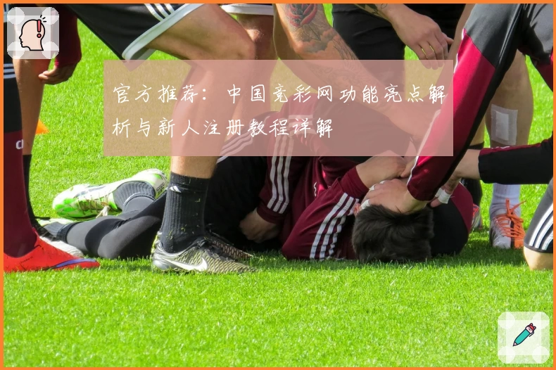 官方推荐：中国竞彩网功能亮点解析与新人注册教程详解