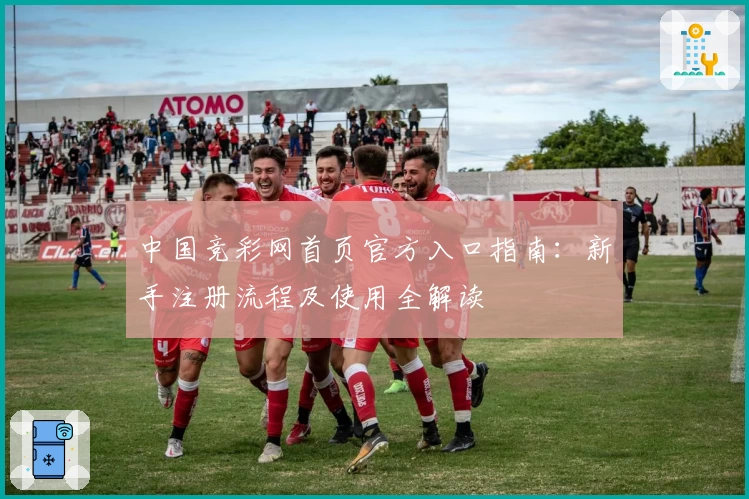 中国竞彩网首页官方入口指南：新手注册流程及使用全解读