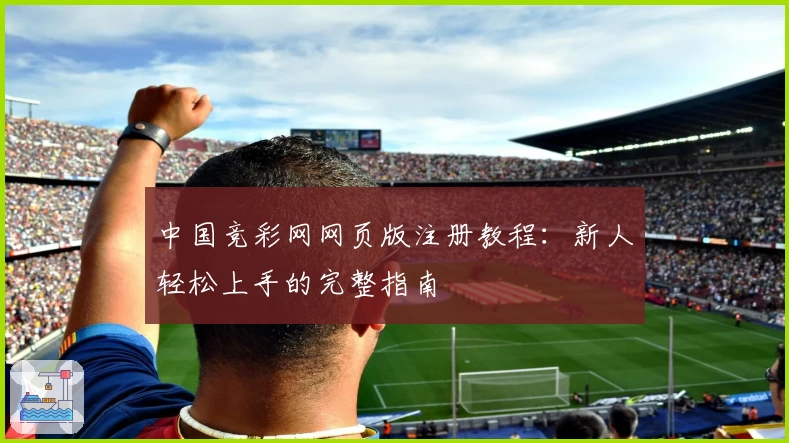 中国竞彩网网页版注册教程：新人轻松上手的完整指南