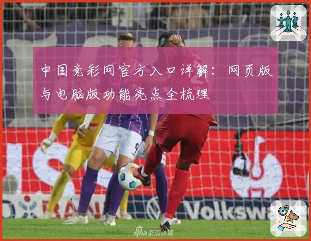 中国竞彩网官方入口详解：网页版与电脑版功能亮点全梳理