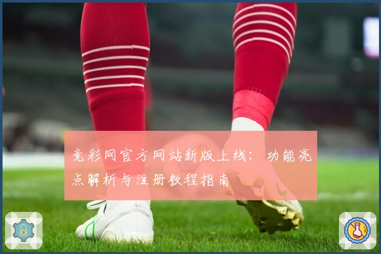 竞彩网官方网站新版上线：功能亮点解析与注册教程指南
