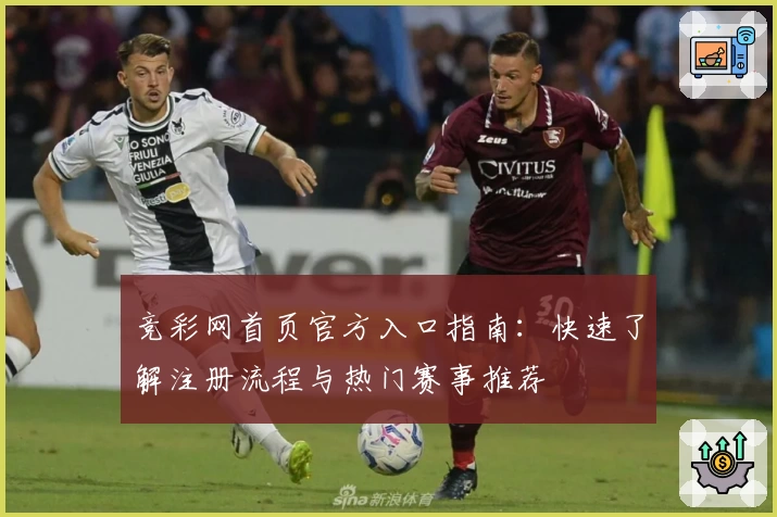 竞彩网首页官方入口指南：快速了解注册流程与热门赛事推荐