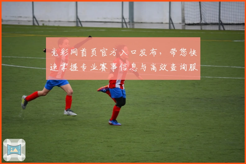 竞彩网首页官方入口发布，带您快速掌握专业赛事信息与高效查询服务