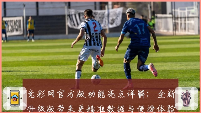 竞彩网官方版功能亮点详解：全新升级版带来更精准数据与便捷体验