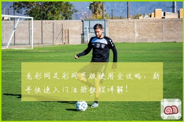 竞彩网足彩网页版使用全攻略，新手快速入门注册教程详解！