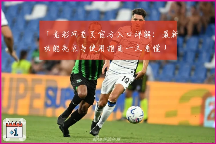 「竞彩网首页官方入口详解：最新功能亮点与使用指南一文看懂」