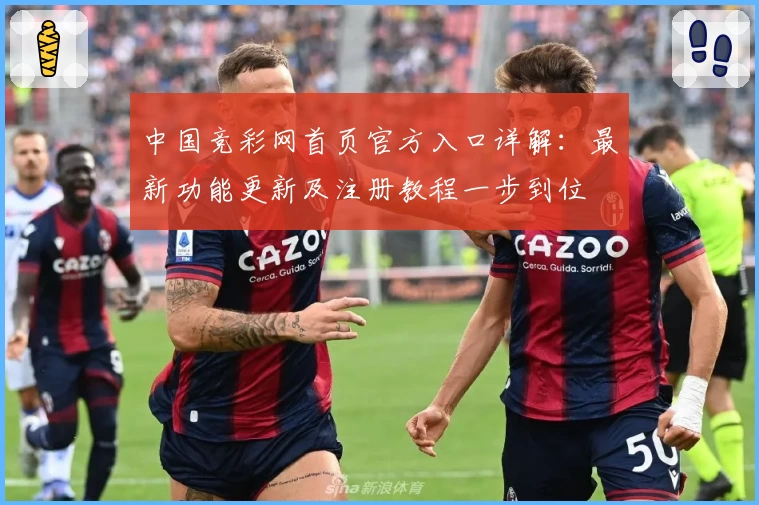 中国竞彩网首页官方入口详解：最新功能更新及注册教程一步到位