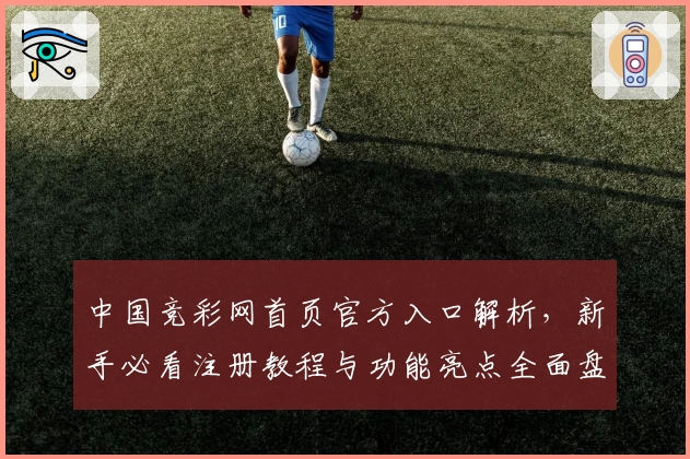 中国竞彩网首页官方入口解析，新手必看注册教程与功能亮点全面盘点