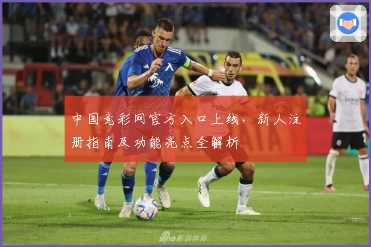 中国竞彩网官方入口上线，新人注册指南及功能亮点全解析