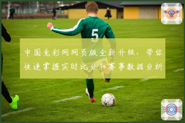 中国竞彩网网页版全新升级，带你快速掌握实时比分和赛事数据分析