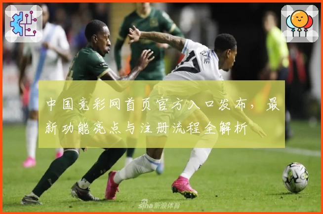 中国竞彩网首页官方入口发布，最新功能亮点与注册流程全解析