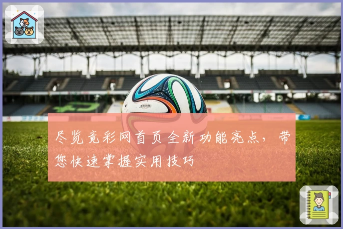 尽览竟彩网首页全新功能亮点，带您快速掌握实用技巧