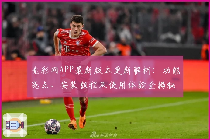 竞彩网APP最新版本更新解析：功能亮点、安装教程及使用体验全揭秘