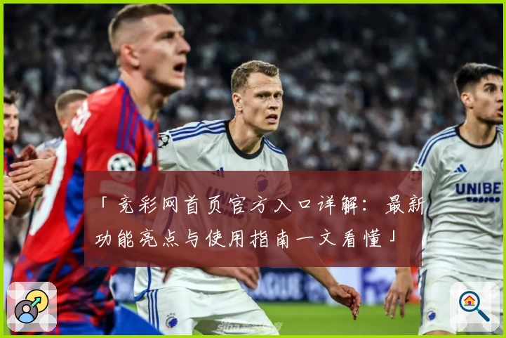 「竞彩网首页官方入口详解：最新功能亮点与使用指南一文看懂」
