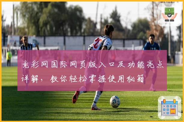 竞彩网国际网页版入口及功能亮点详解，教你轻松掌握使用秘籍