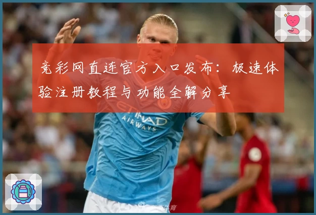 竞彩网直连官方入口发布：极速体验注册教程与功能全解分享