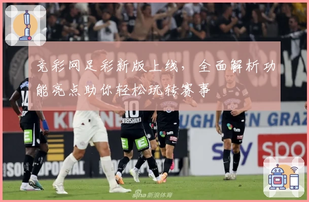 竞彩网足彩新版上线，全面解析功能亮点助你轻松玩转赛事