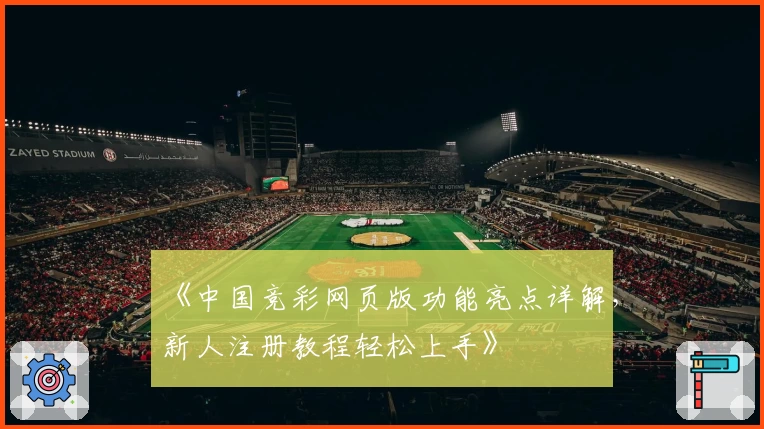 《中国竞彩网页版功能亮点详解，新人注册教程轻松上手》
