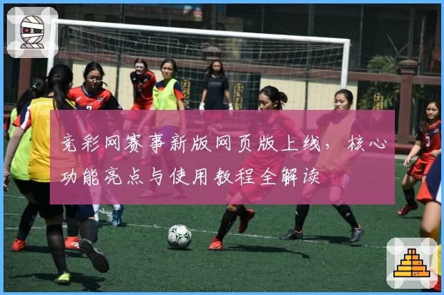 竞彩网赛事新版网页版上线，核心功能亮点与使用教程全解读
