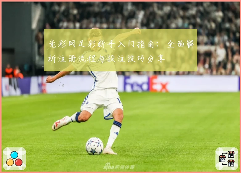 竞彩网足彩新手入门指南：全面解析注册流程与投注技巧分享