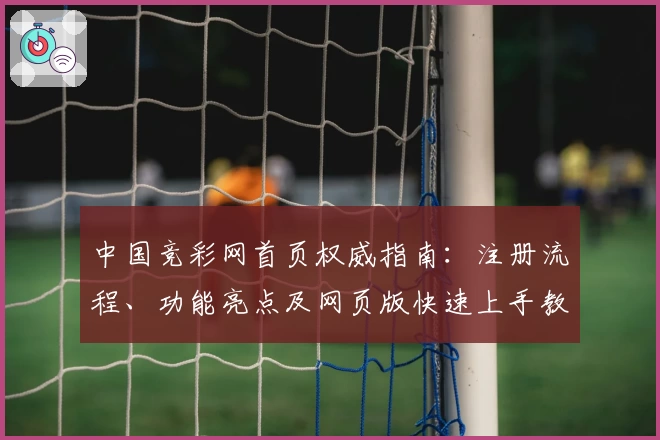 中国竞彩网首页权威指南：注册流程、功能亮点及网页版快速上手教程